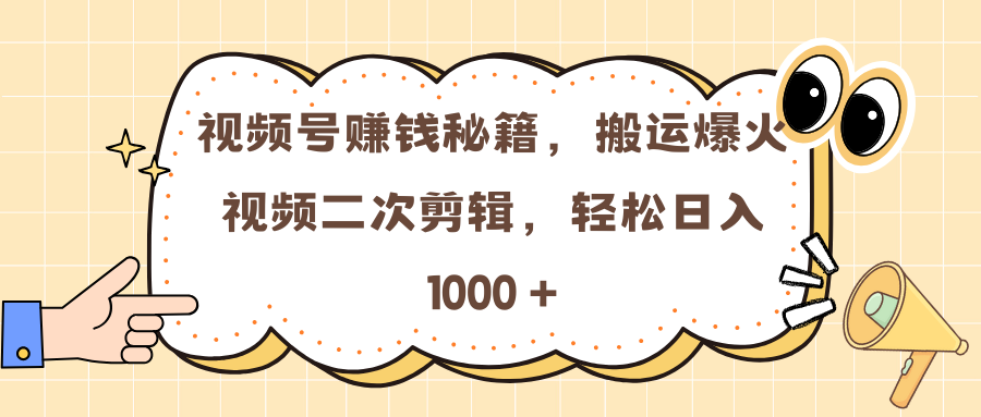 视频号赚钱秘籍，搬运爆火视频二次剪辑，轻松日入 1000 +_网创工坊