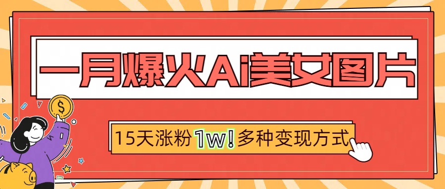 一月爆火ai美女图片，短视频热门玩法，15天涨粉1W多变现方式，深度解析!_网创工坊