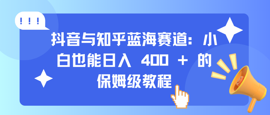 抖音与知乎蓝海赛道：小白也能日入 400 + 的保姆级教程_网创工坊