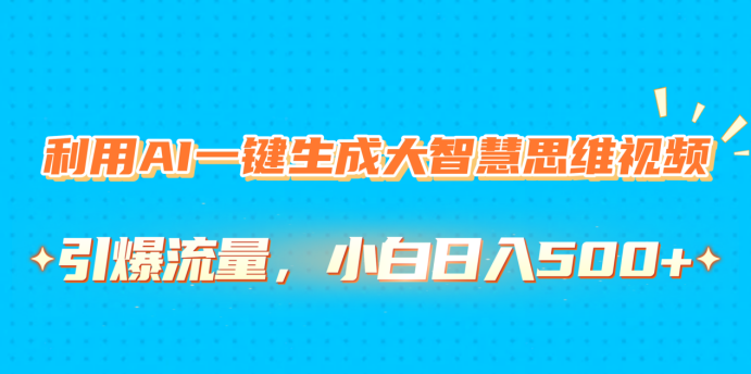 利用AI一键生成大智慧思维视频，引爆流量，小白日入500+_网创工坊