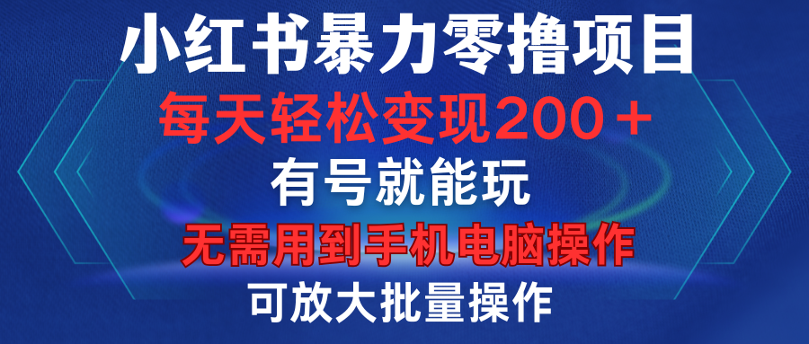 小红书暴力零撸项目，有号就能玩，单号每天变现1到15元，可放大批量操作，无需手机电脑操作_网创工坊