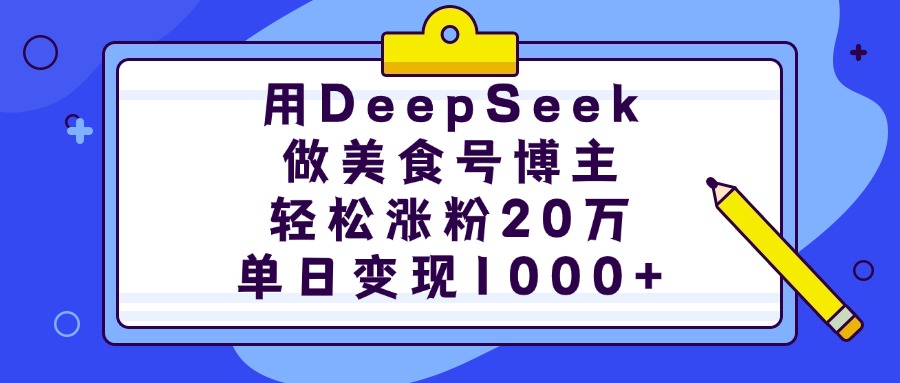 用DeepSeek做美食号博主，轻松涨粉20万，单日变现1000+_网创工坊