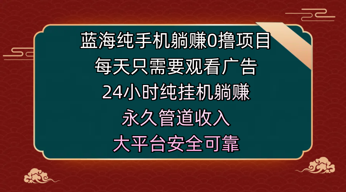 蓝海纯手机躺赚0撸项目，每天只需要观看广告，24小时纯挂机躺赚，永久管道收入，主业副业的绝佳选择，大平台安全可靠_网创工坊