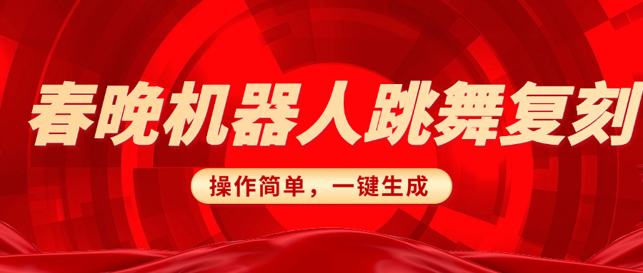 春晚机器人复刻，AI机器人搞怪赛道，操作简单适合，一键去重，无脑搬运实现日入300+（详细教程）_网创工坊