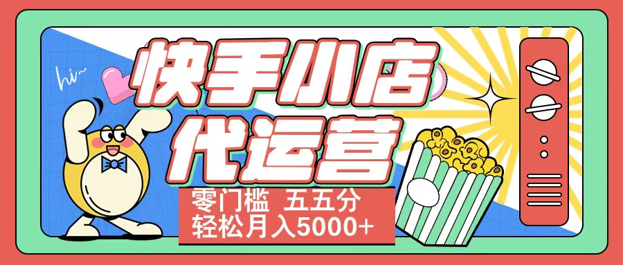 快手小店代运营 零门槛 五五分轻松月入5000+_网创工坊