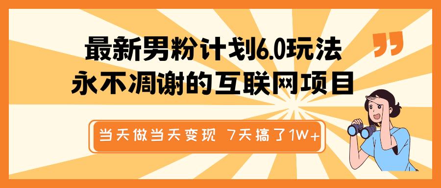 最新男粉计划6.0玩法，永不凋谢的互联网项目 当天做当天变现，视频包原创，7天搞了1W+_网创工坊