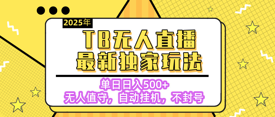 【独家】2025年TB无人直播最新玩法，单日日入500+，无人值守，自动挂机，不封号独家玩法_网创工坊