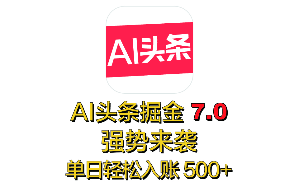 全网首发，2025 全新 “AI 头条掘金 7.0” 强势来袭，简单几步，小白也能上手，单号单人单日轻松入账 500+_网创工坊