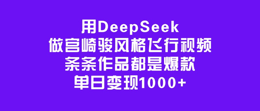 用DeepSeek做宫崎骏风格飞行视频，条条作品都是爆款，单日变现1000+_网创工坊