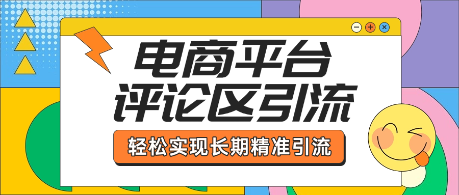 电商平台评论区引流，从基础操作到发布内容，引流技巧，轻松实现长期精准引流_网创工坊