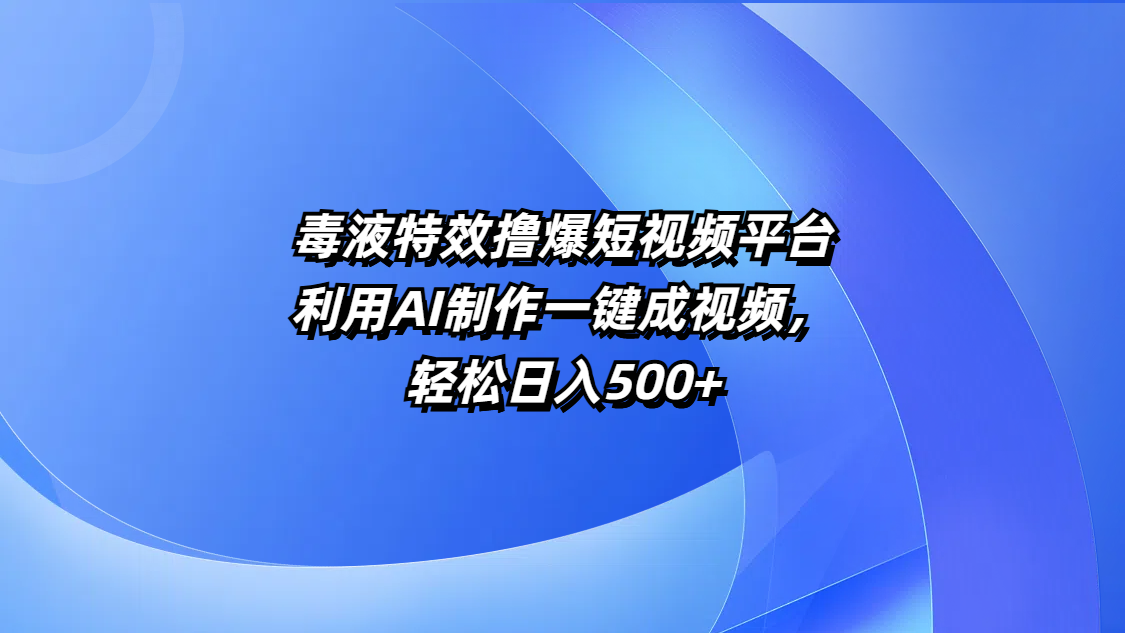 毒液特效撸爆短视频平台，利用AI制作一键成视频，轻松日入500+_网创工坊