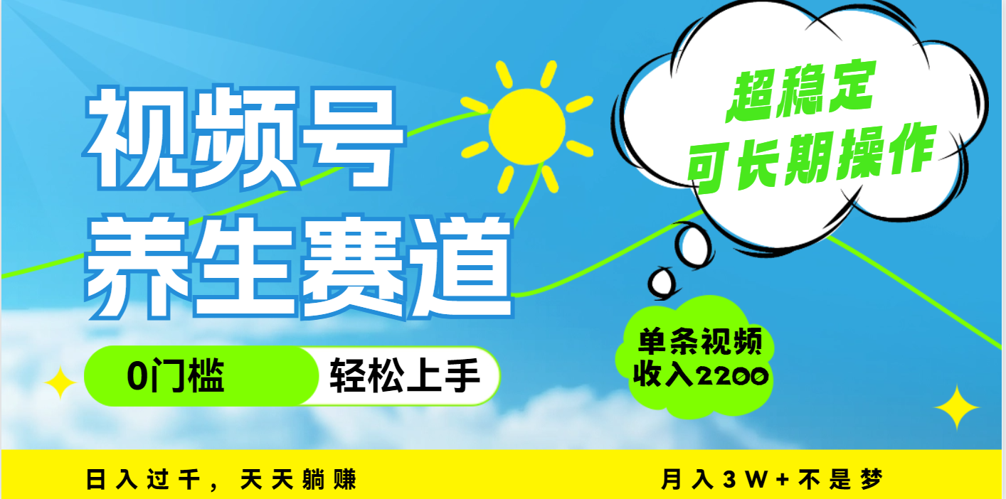 视频号养生赛道，一条视频2200，超简单，长期稳定可做，月入3w+不是梦_网创工坊