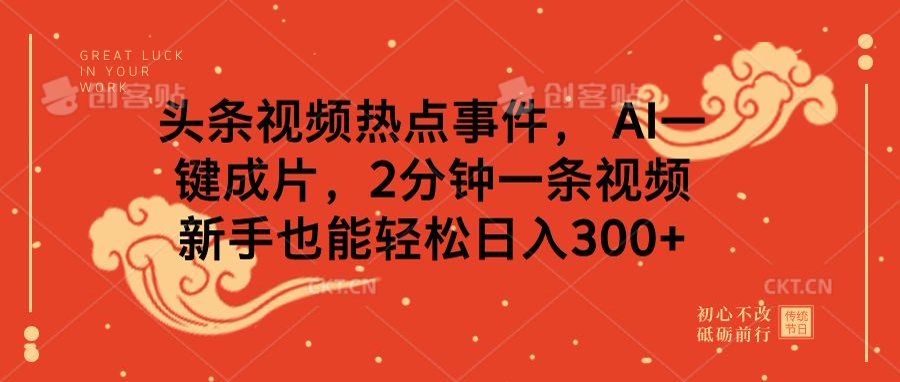 头条视频热点事件， AI一键成片，2分钟一条视频，新手也能轻松日入300+_网创工坊