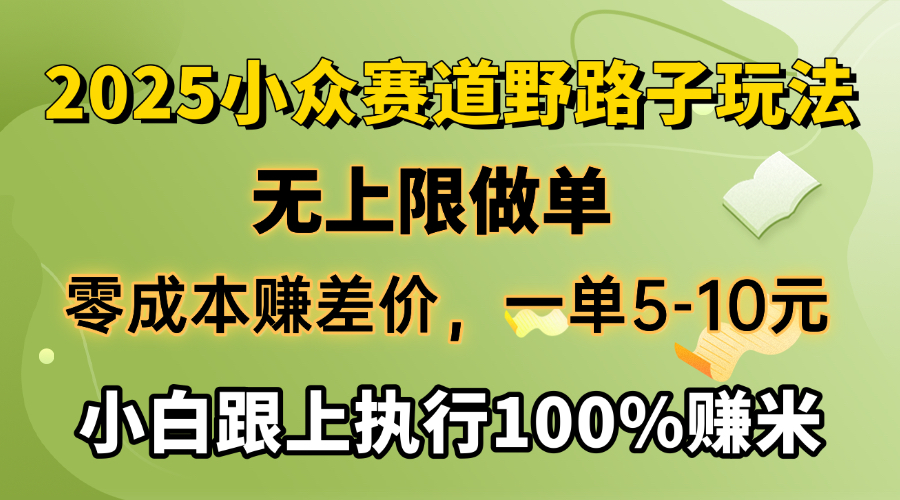 2025小众赛道，无上限做单，零成本赚差价，一单5-10元，小白跟上执行100%赚米_网创工坊