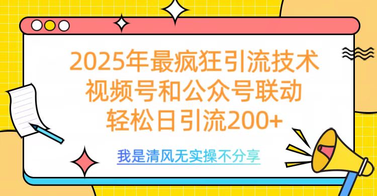 2025年最疯狂引流技术，视频号和公众号联动，轻松日引流200+_网创工坊