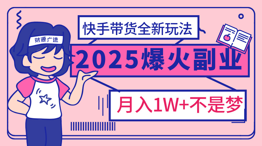 2025年爆红副业！快手带货全新玩法，月入1万加不是梦！_网创工坊