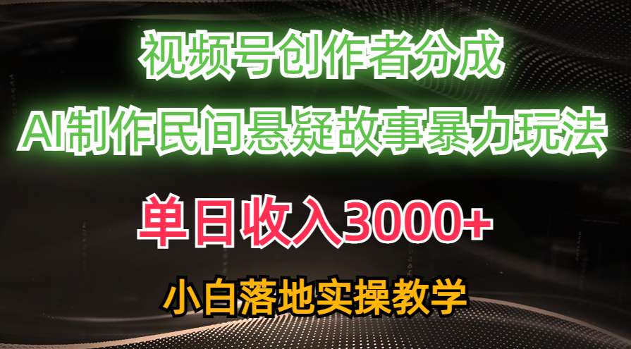 单日收入3000+，视频号创作者分成，AI创作民间悬疑故事，条条爆流量，小白也能轻松上手_网创工坊