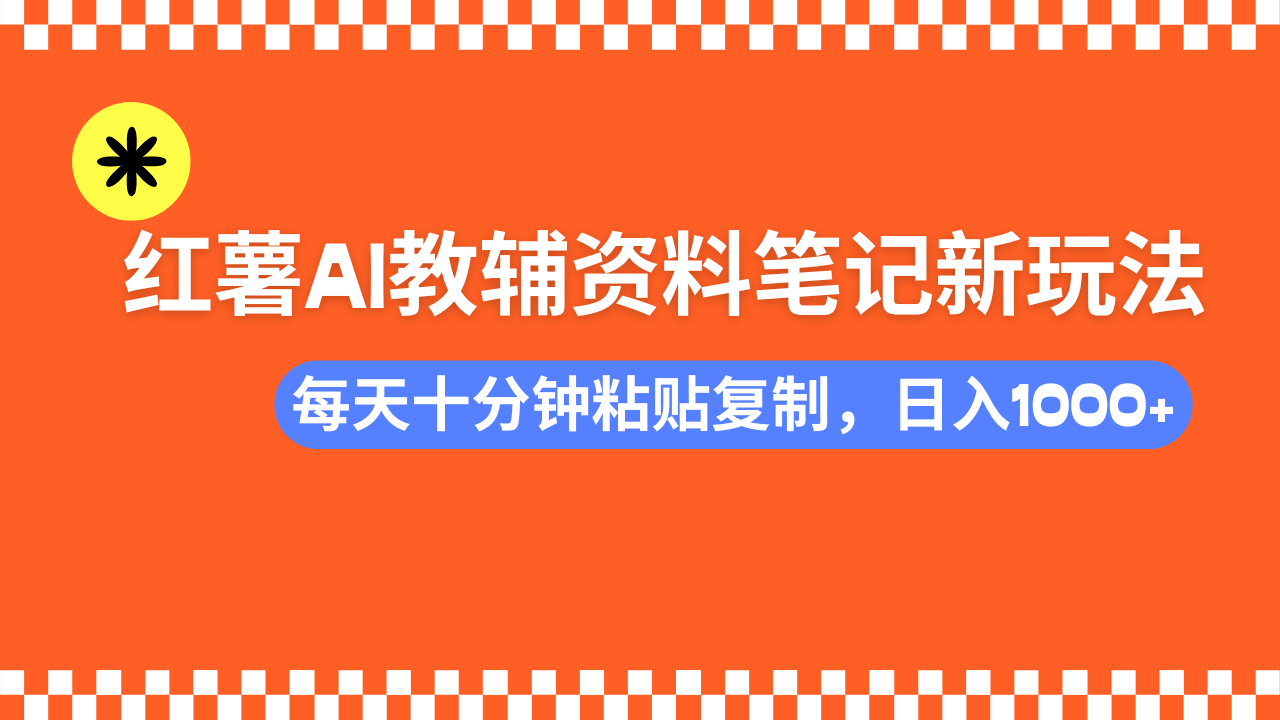 小红书AI教辅资料笔记新玩法，0门槛，可批量可复制，一天十分钟发笔记轻松日入1000+_网创工坊