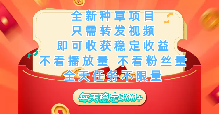 全新种草项目，只需每日转发视频，即可收获稳定收益，不看播放量、不看粉丝量、不看真实实名、全天随时做任务，一个任务2分钟完成，每天稳定300+_网创工坊