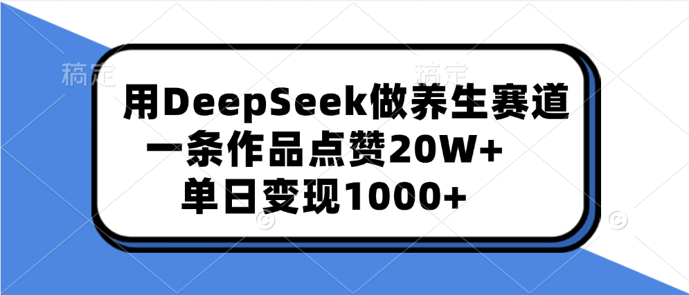 用DeepSeek做养生赛道，一条作品点赞20W+，单日变现1000+_网创工坊