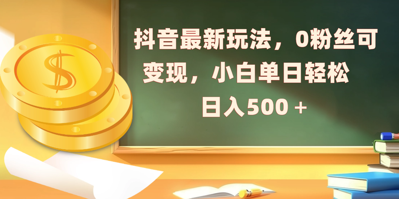 抖音最新玩法，0粉丝可变现，小白单日轻松日入500＋_网创工坊