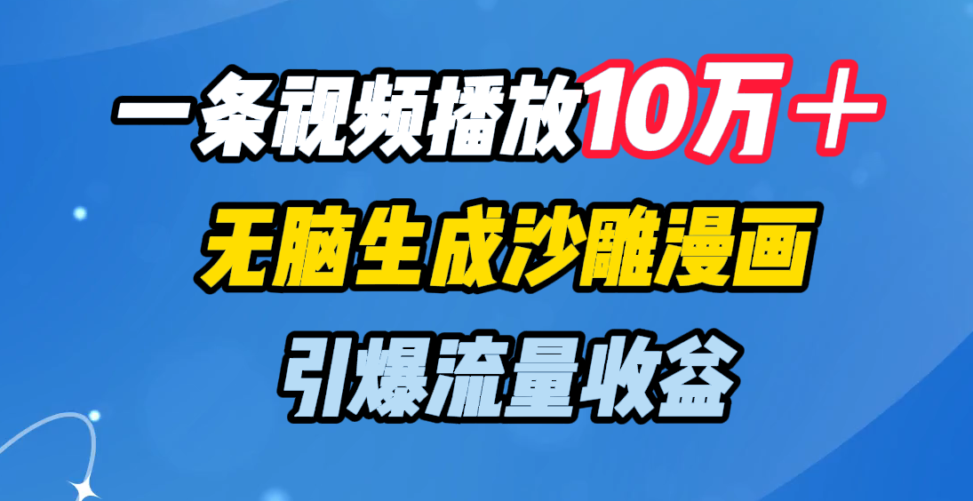 一条视频播放10万＋，无脑生成沙雕漫画，引爆流量收益_网创工坊