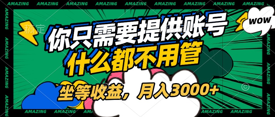 账号全程托管，你只需要提供账号，什么都不用管，坐等收益，月入3000+_网创工坊