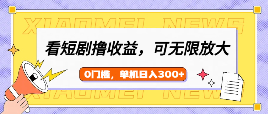 看短剧领收益，可矩阵无限放大，单机日收益300+，新手小白轻松上手_网创工坊