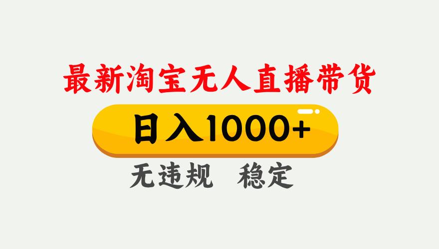 25年3月淘宝无人直播带货，日入1000+，不违规不封号，独家技术，操作简单。_网创工坊