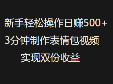 新手小白轻松操作日赚500+，3分钟制作表情包视频，实现双份收益_网创工坊