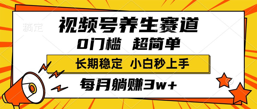 视频号养生赛道，一条视频1800，超简单，小白轻松月入3w+，长期稳定_网创工坊