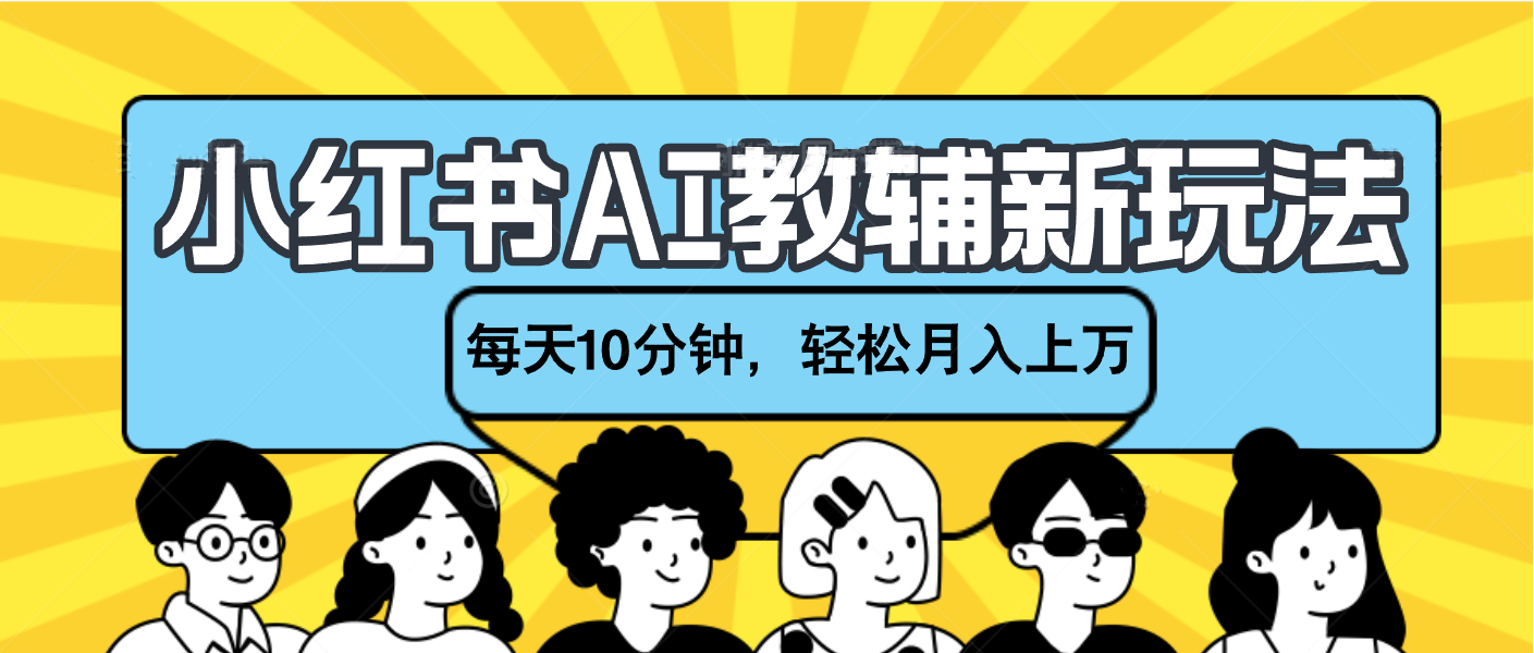 小红书AI教辅资料笔记新玩法，小白可做，每天10分钟，轻松月入上万_网创工坊