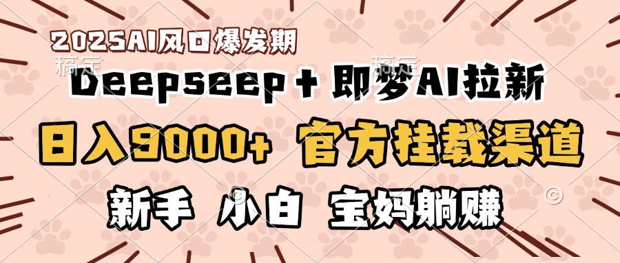 日入9000+！DeepSeep＋即梦拉新，官方挂载渠道，新手小白宝妈躺赚_网创工坊