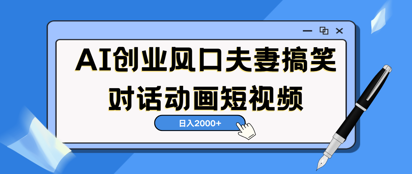 AI短视频创业风口！夫妻搞笑对话，动画短视频5分钟做一条，轻松日入2000（可矩阵放大）_网创工坊