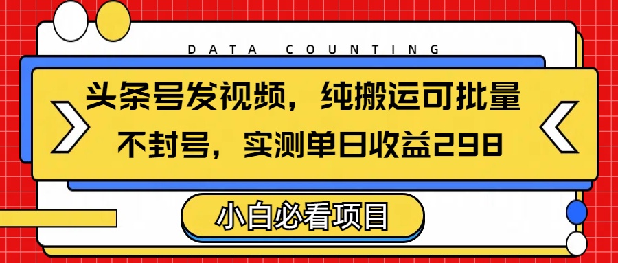 头条发视频，纯搬运可批量，不封号玩法实测单日收益单号298_网创工坊