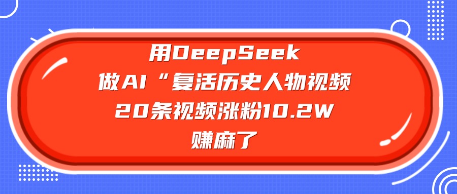 用DeepSeek做AI“复活历史人物”视频，20条视频涨粉10.2W，赚麻了_网创工坊