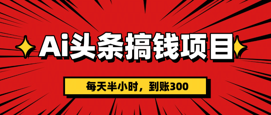 AI头条搞钱项目，一天半小时，到账300+_网创工坊