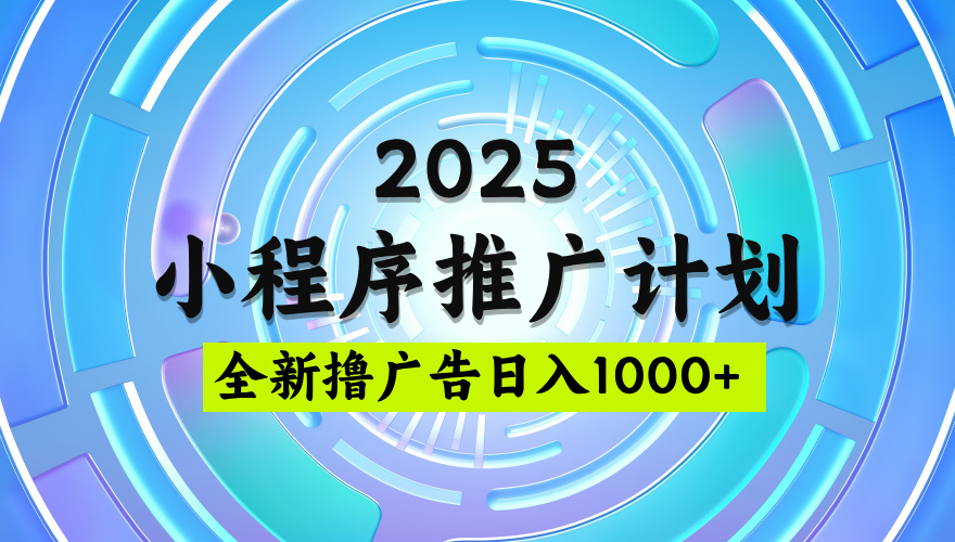 2025微信小程序推广计划，撸广告玩法，日均5张，稳定简单【揭秘】_网创工坊