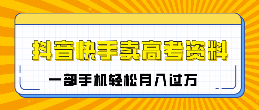 临近高考季，抖音快手卖高考资料，小白可操作一部手机轻松月入过万_网创工坊