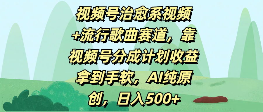 视频号治愈系视频+流行歌曲赛道，靠视频号分成计划收益拿到手软，AI纯原创，日入500+_网创工坊