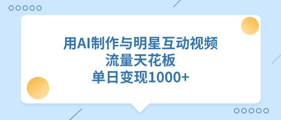 用AI制作与明星互动视频，流量天花板，单日变现1000+_网创工坊