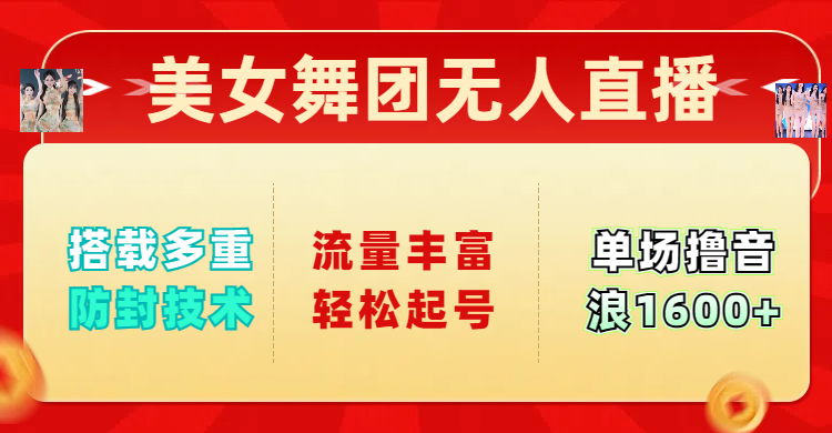 美女舞团无人直播，搭载多重防封技术，流量丰富轻松起号，单人单号可撸音浪1600+_网创工坊