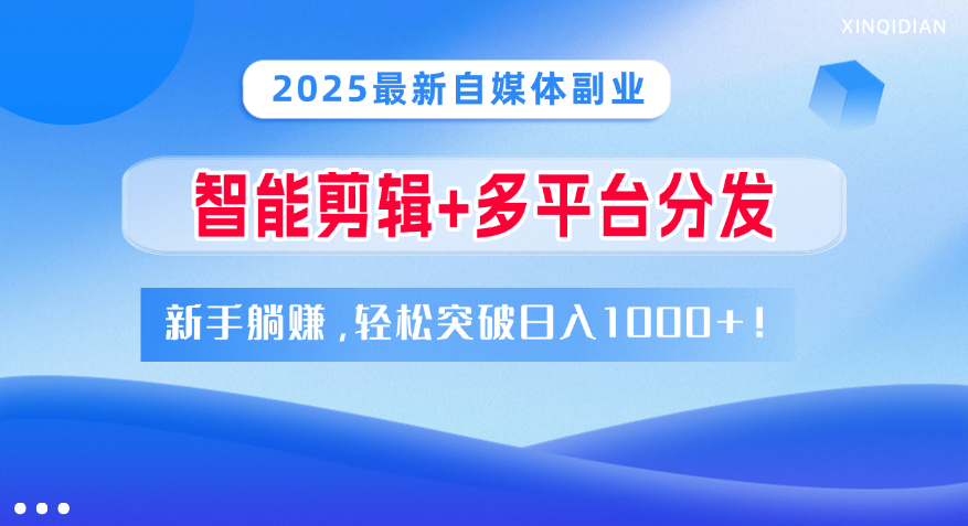 2025最新自媒体副业！智能剪辑+多平台分发，新手躺赚，轻松突破日入1000+！_网创工坊