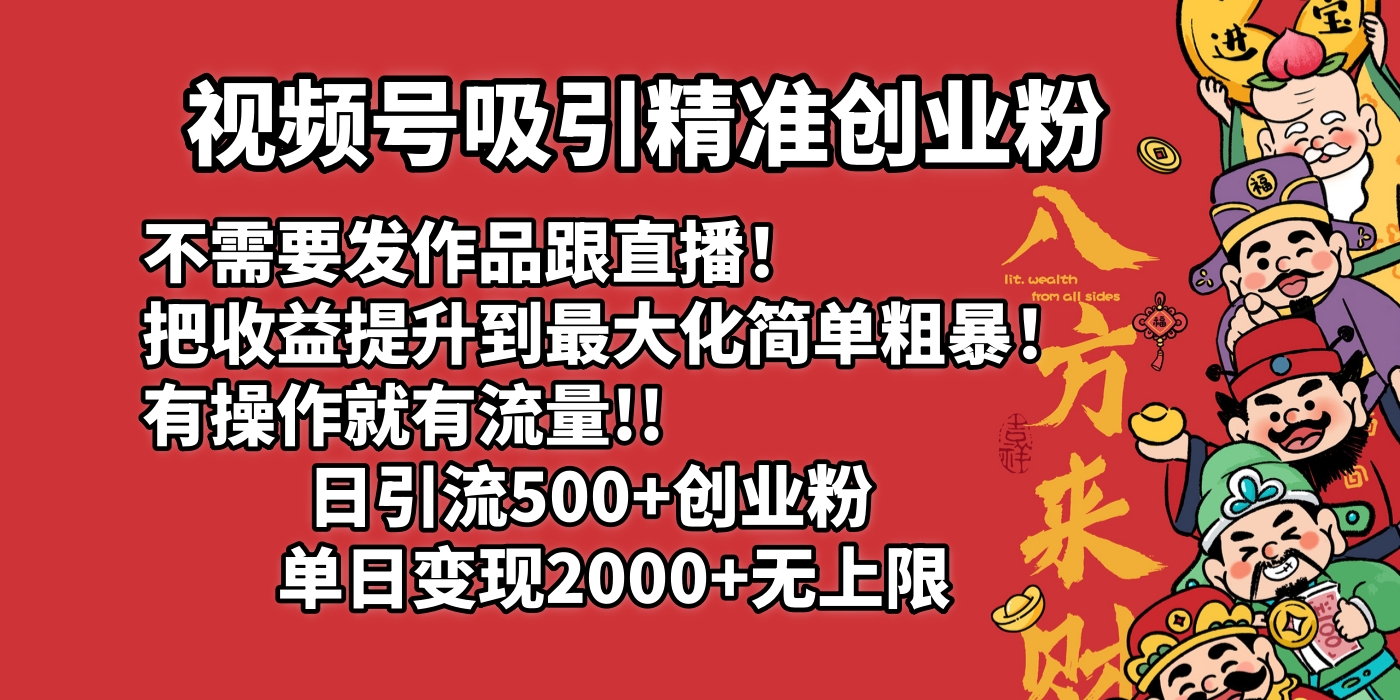 视频号吸引精准创业粉!不需要发作品跟直播！把收益提升到最大化，简单粗暴！有操作就有流量！日引500+创业粉，单日变现2000+无上限_网创工坊