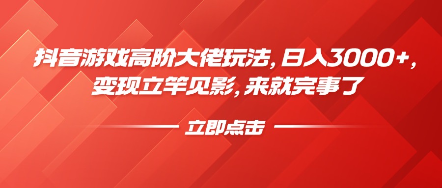 抖音游戏高阶大佬玩法，日入3000+，变现立竿见影，来就完事了_网创工坊