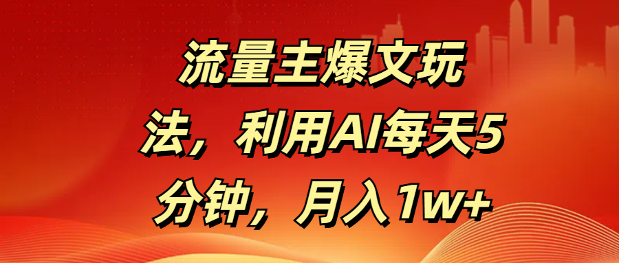 流量主爆文玩法，利用AI每天5分钟，月入1w+_网创工坊