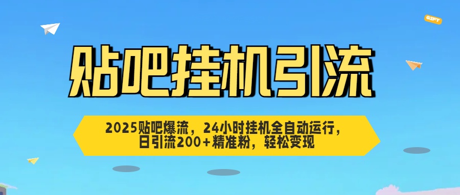 2025贴吧爆流，24小时挂机全自动运行，日引流200+精准粉，轻松变现_网创工坊