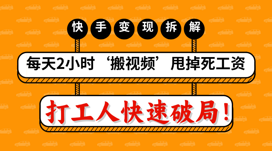 打工人快速破局！每天2小时‘搬视频’，甩掉死工资：快手变现流水线拆解_网创工坊