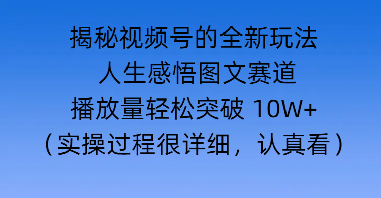 揭秘视频号的全新玩法 —— 人生感悟图文赛道_网创工坊