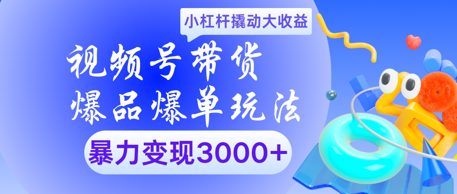 视频号带货爆品爆单玩法小杠杆撬动大收益暴力变现3000+_网创工坊